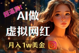 不露脸也能做网红！用AI轻松打造一个虚拟网红！月赚1w美元！